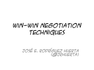 Win-Win Negotiation
    Techniques


  José E. Rodríguez Huerta
               (@jrhuerta)
 