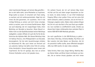 Auftakt | 15
viele inspirierende Manager auf meinem Weg getroffen –
der so sehr dafür steht, seine Mitarbeiter zu inspirieren,
Dinge laufen zu lassen. Er ermuntert sein Team stetig,
zu wachsen und sich weiterzuentwickeln. Nigel hat sich
immer die Zeit genommen, mir zuzuhören, mich in die
richtige Richtung zu weisen und mich immer ermutigt,
weiter zu machen, wenn mir einmal Zweifel kamen. Nigel
war auch derjenige, der mir vorgeschlagen hatte, einen
Workshop von Decoded zu besuchen. Dieser Besuch er-
höhte nicht nur den Qualitätsstandard meiner Workshops
maßgeblich, sondern öffnete mir auch die Tür für die Ge-
heimnisse der digitalen Welt. Bei diesem Workshop habe
ich Kathryn Parsons, eine Mitbegründerin von Decoded,
kennengelernt. Sie hat mehr Auszeichnungen erhalten
als Muhammad Ali. Was auch immer am Horizont auf
uns zukommt, Kathryn hat dafür schon früh ein untrüg-
liches Verständnis. Unsere Gespräche waren immer sehr
inspirierend. Sie hat mir gezeigt, dass man an seinen
Visionen festhalten und an sich glauben muss.
Ein weiterer Freund, der mir auf meinem Weg immer
mit Rat und Tat und vielen langen Gesprächen zur Sei-
te stand, ist James Graham. Er war Chief Intellectual
Property Officer einer großen Firma und hat seine Zeit
damit verbracht, andere zu beraten, wie sie mit ihren Er-
findungen umgehen sollen. Neben vielen anderen Dingen
hat Jim mir auch das Buch »The Lean Start-up« empfoh-
len, kurz nachdem es veröffentlicht wurde. Inhalte aus
diesem Buch haben mittlerweile einen zentralen Platz in
meiner WIN-WITH-OKR-Methode gefunden.
Um noch spezifischer in die OKR-Richtung zu gehen –
John Doerr, Rick Klau, Christina Wodtke, Paul Niven und
Ben Lamorte sind alles Namen von Menschen, die ich
nie persönlich treffen durfte, deren Offenheit bezüglich
»Wie man OKR macht« ich aber vieles verdanke.
Talita Ferreira, Peter Lexa, Gregor Röhrig, Matthias Wes-
sel, Rainer Holler und Oliver Eckert sind Namen von Kun-
den, die an meinen Ansatz glaubten und mich immer
 