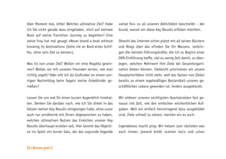 26 | Worum geht’s?
Aber Moment mal, bitte! Welches ultimative Ziel? Habe
ich Sie nicht gerade dazu eingeladen, mich auf meinem
Boot auf meine Transition Journey zu begleiten? Eine
weise Frau hat mal gesagt »Never board a boat without
knowing its destination« (Gehe nie an Bord eines Schif-
fes, ohne sein Ziel zu kennen).
Was ist nun unser Ziel? Wollen wir eine Regatta gewin-
nen? Wollen wir mit unseren Freunden lernen, wie man
richtig segelt? Oder will ich als Großvater an einem son-
nigen Nachmittag beim Segeln meine Enkelkinder ge-
nießen?
Lassen Sie uns mal für einen kurzen Augenblick innehal-
ten. Denken Sie darüber nach, wie ich Sie direkt in das
Setzen meiner Key Results reingezogen habe, ohne zuvor
auch nur annähernd mit Ihnen abgesprochen zu haben,
welchen ultimativen Nutzen das Erreichen unserer Key
Results überhaupt erzielen soll. Hier kommt das Objecti-
ve ins Spiel: ein kurzer Satz, der das zugrunde liegende
»what for« zu all unseren Aktivitäten beschreibt – der
Grund, warum wir diese Key Results erfüllen möchten.
Obwohl das Internet schier platzt mit all seinen Büchern
und Blogs über das »Finden Sie Ihr Warum«, verbrin-
gen die meisten Führungskräfte, die ich zu Beginn einer
OKR-Einführung treffe, viel zu wenig Zeit damit, zu über-
legen, welchen Mehrwert ihre Ziele der Gesamtorgani-
sation bieten können. Vielleicht priorisieren wir unsere
Hauptprioritäten nicht mehr, weil das Setzen von Zielen
bereits zu einem regelmäßigen Bestandteil unseres ge-
schäftlichen Lebens geworden ist. Anders ausgedrückt:
Wir widmen unseren wichtigsten Quartalszielen fast ge-
nauso viel Zeit, wie den einfachen wöchentlichen Auf-
gaben. Weil wir einfach hervorragend dazu ausgebildet
sind, Ziele schnell zu setzen, machen wir es auch.
Irgendetwas macht ping: Wir hetzen zum nächsten was
auch immer; jemand brüllt »Leinen los!« und schon
 