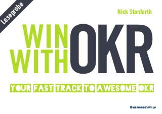 BusinessVillageBusinessVillage
Your  Fast  Track  to  Awesome  OKR
Nick Stanforth
OKRWIN
WITH
Leseprobe
 