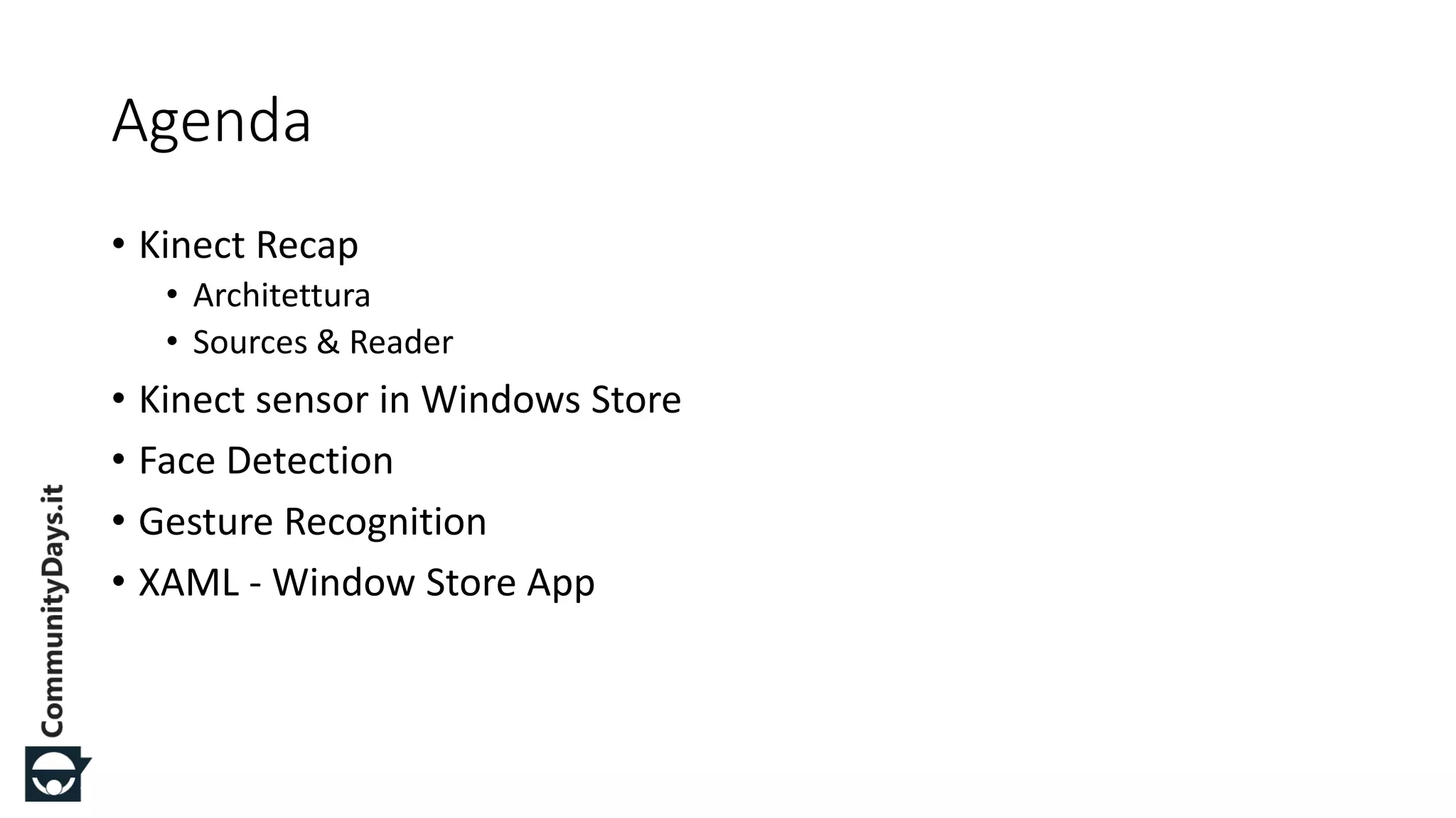 #CDays14 – Milano 25, 26 e 27 Febbraio 2014
Agenda
• Kinect Recap
• Architettura
• Sources & Reader
• Kinect sensor in Windows Store
• Face Detection
• Gesture Recognition
• XAML - Window Store App
 