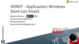 WIN07 - Applicazioni Windows
Store con Kinect
Massimo Bonanni
massimo.bonanni@tiscali.it
@massimobonanni
http://codetailor.blogspot.com/
 