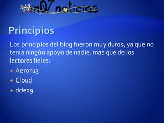 Los principios del blog fueron muy duros, ya que no
tenía ningún apoyo de nadie, mas que de los
lectores fieles:
 Aeron13

 Cloud

 dde29
 
