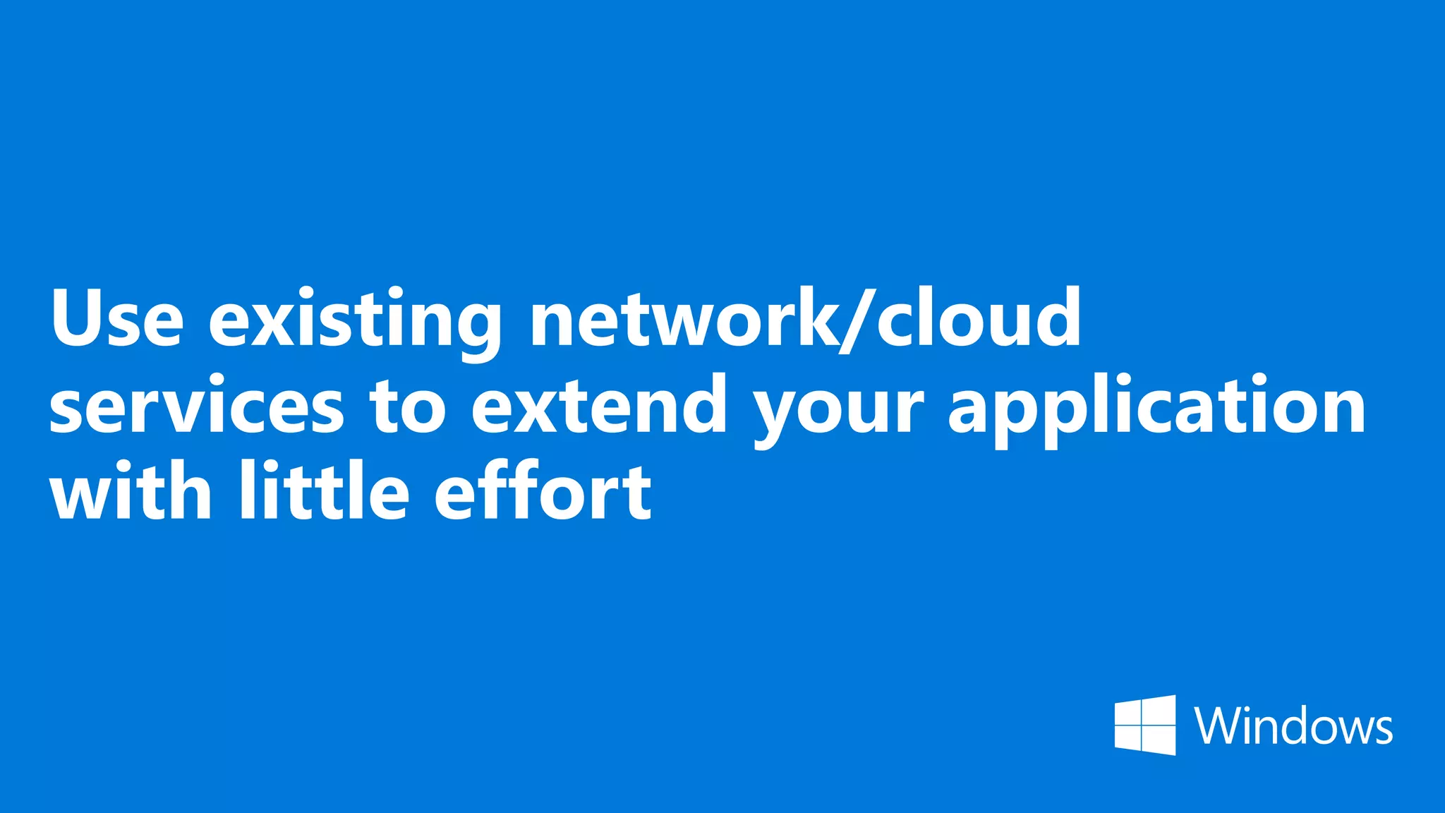 Use existing network/cloud services to extend your application with little effort 