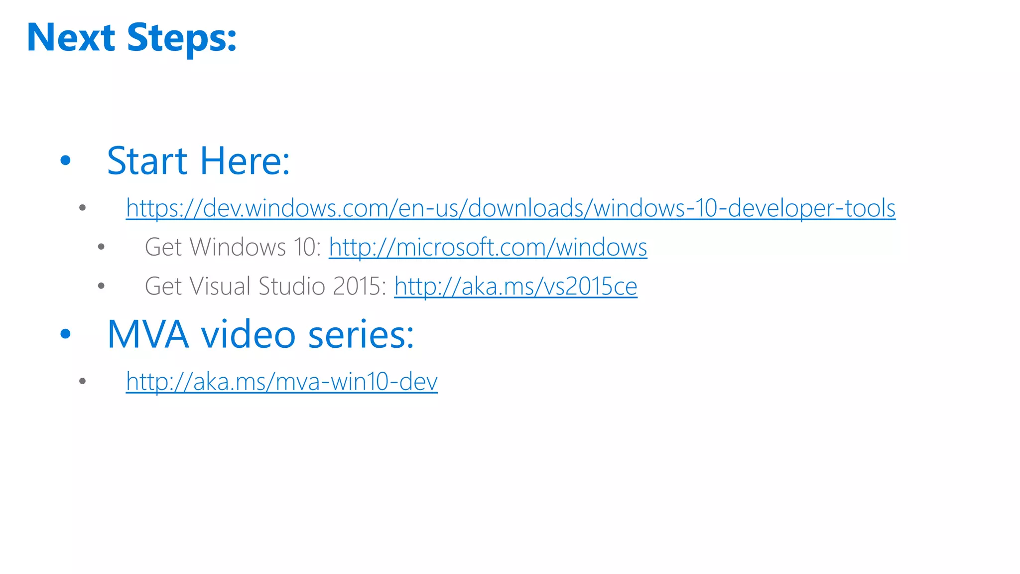 Next Steps: • Start Here: • https://dev.windows.com/en-us/downloads/windows-10-developer-tools • Get Windows 10: http://microsoft.com/windows • Get Visual Studio 2015: http://aka.ms/vs2015ce • MVA video series: • http://aka.ms/mva-win10-dev 