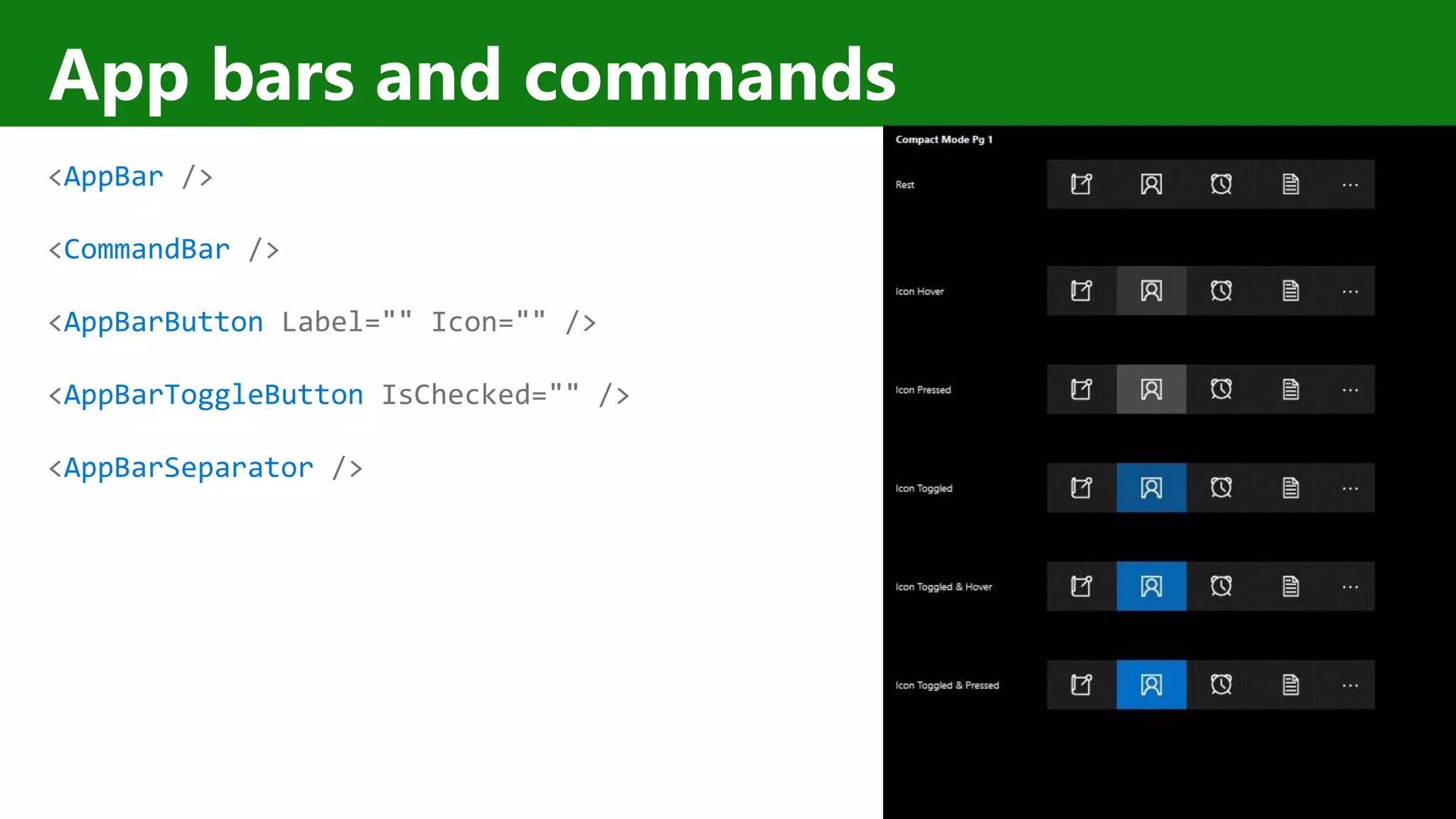 App bars and commands <AppBar /> <CommandBar /> <AppBarButton Label="" Icon="" /> <AppBarToggleButton IsChecked="" /> <AppBarSeparator /> 