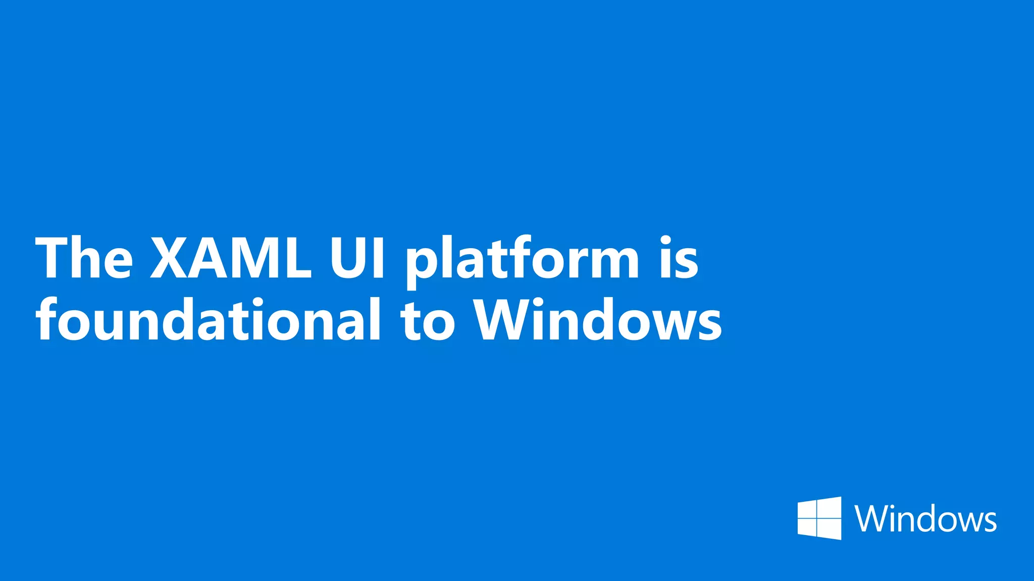 The XAML UI platform is foundational to Windows 
