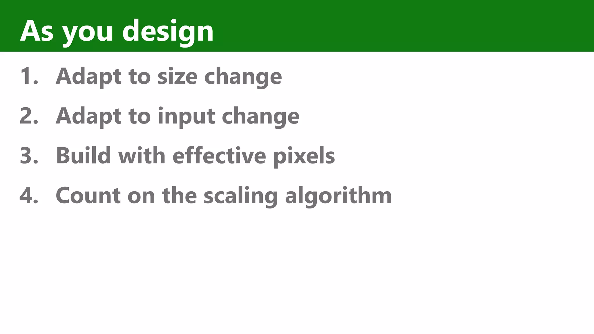 As you design 1. Adapt to size change 2. Adapt to input change 3. Build with effective pixels 4. Count on the scaling algorithm 