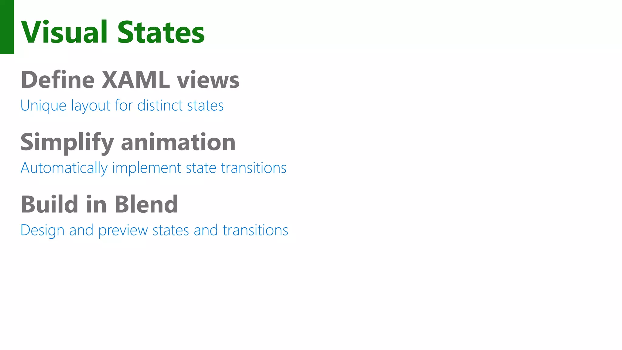 Visual States Define XAML views Unique layout for distinct states Simplify animation Automatically implement state transitions Build in Blend Design and preview states and transitions 