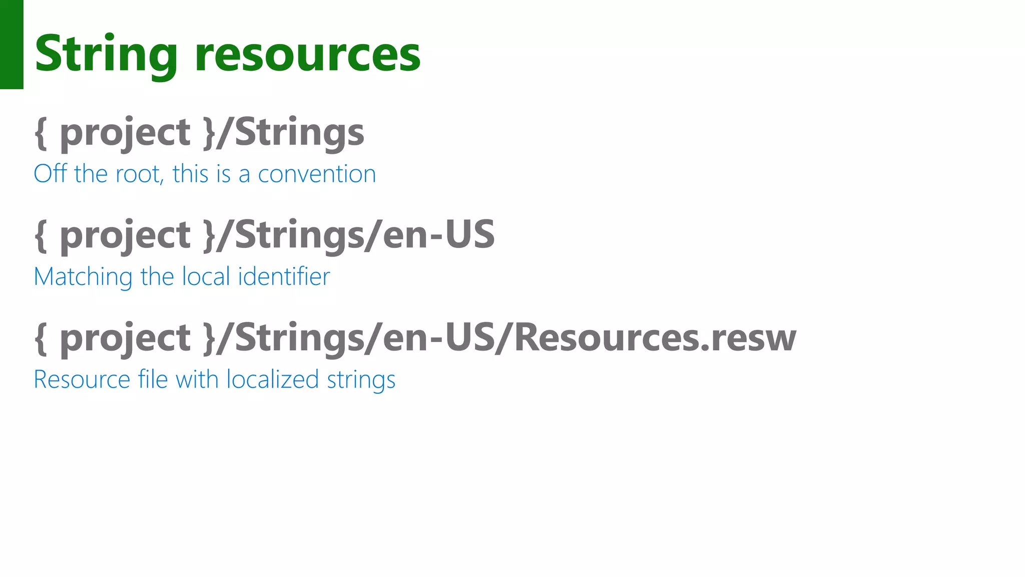 String resources { project }/Strings Off the root, this is a convention { project }/Strings/en-US Matching the local identifier { project }/Strings/en-US/Resources.resw Resource file with localized strings 