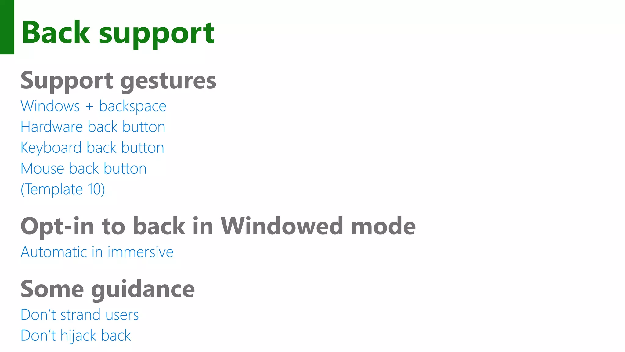 Back support Support gestures Windows + backspace Hardware back button Keyboard back button Mouse back button (Template 10) Opt-in to back in Windowed mode Automatic in immersive Some guidance Don’t strand users Don’t hijack back 