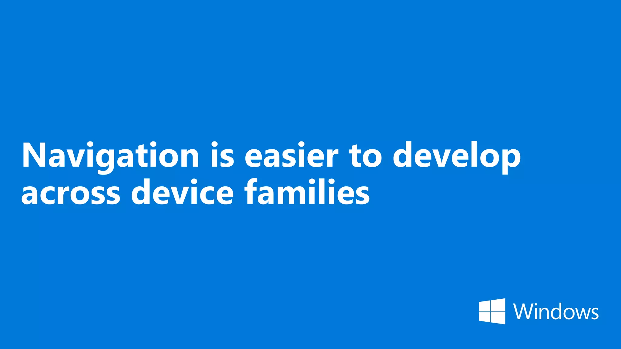 Navigation is easier to develop across device families 
