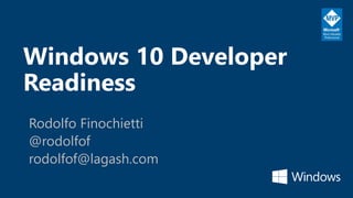 Windows 10 Developer
Readiness
Rodolfo Finochietti
@rodolfof
rodolfof@lagash.com
 