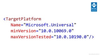 http://windows.Microsoft.com
<TargetPlatform
Name="Microsoft.Universal"
minVersion="10.0.10069.0"
maxVersionTested="10.0.10190.0"/>
 