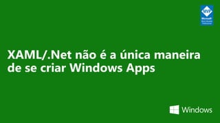 XAML/.Net não é a única maneira
de se criar Windows Apps
 