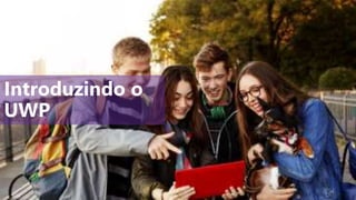 Introduzindo o
UWP
 