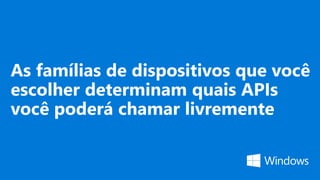 As famílias de dispositivos que você
escolher determinam quais APIs
você poderá chamar livremente
 