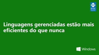 Linguagens gerenciadas estão mais
eficientes do que nunca
 