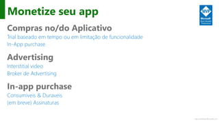 http://windows.Microsoft.com
Monetize seu app
Compras no/do Aplicativo
Trial baseado em tempo ou em limitação de funcionalidade
In-App purchase
Advertising
Interstitial video
Broker de Advertising
In-app purchase
Consumiveis & Duraveis
(em breve) Assinaturas
 
