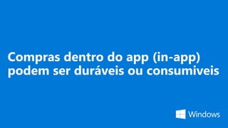 Compras dentro do app (in-app)
podem ser duráveis ou consumiveis
 