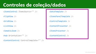 http://windows.Microsoft.com
Controles de coleção/dados
<ItemsControl ItemsSource="" />
<FlipView />
<GridView />
<ListView />
<SematicZoom />
<Hub Orientation="" />
<ContentControl ControlTemplate="" />
<DataTemplate />
<ItemsPanelTemplate />
<ControlTemplate />
<ContentPresenter />
<ItemsPresenter />
<ContentControl />
 