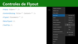 http://windows.Microsoft.com
Controles de Flyout
<Popup IsOpen="" />
<ContentDialog Title="" Content="" />
<Flyout Placement="" />
<MenuFlyout />
<ToolTip />
 