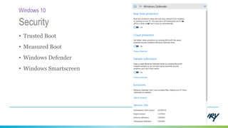 • Trusted Boot
• Measured Boot
• Windows Defender
• Windows Smartscreen
Security
Windows 10
 
