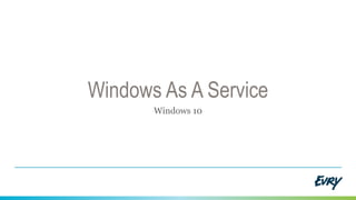 Windows As A Service
Windows 10
 