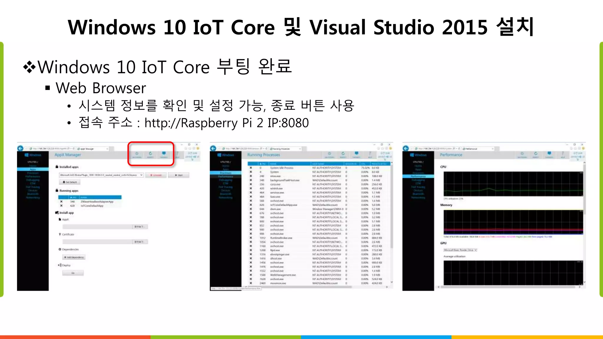 Windows 10 IoT Core 및 Visual Studio 2015 설치
Windows 10 IoT Core 부팅 완료
 Web Browser
• 시스템 정보를 확인 및 설정 가능, 종료 버튼 사용
• 접속 주소 : http://Raspberry Pi 2 IP:8080
 