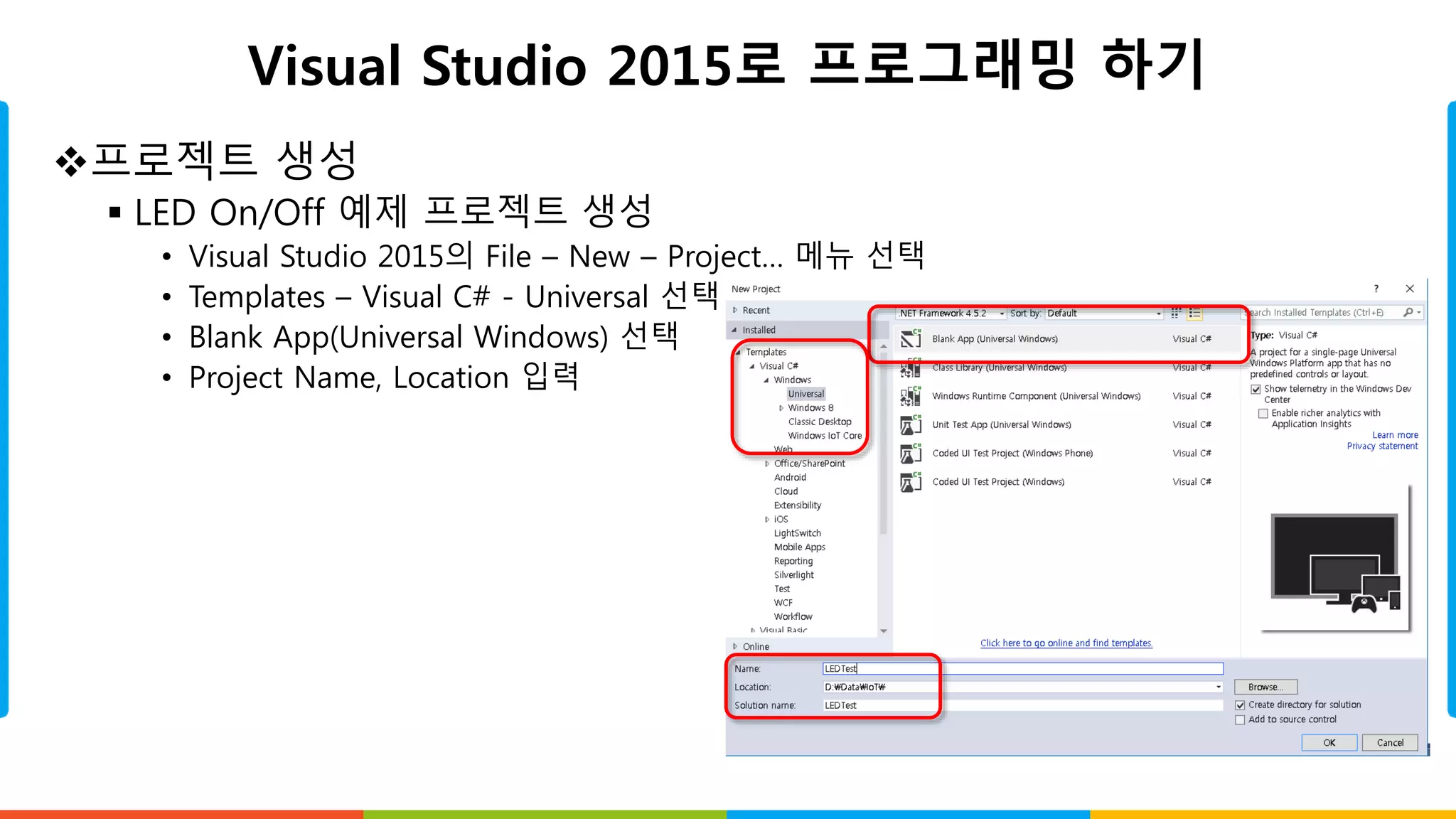 Visual Studio 2015로 프로그래밍 하기
프로젝트 생성
 LED On/Off 예제 프로젝트 생성
• Visual Studio 2015의 File – New – Project… 메뉴 선택
• Templates – Visual C# - Universal 선택
• Blank App(Universal Windows) 선택
• Project Name, Location 입력
 