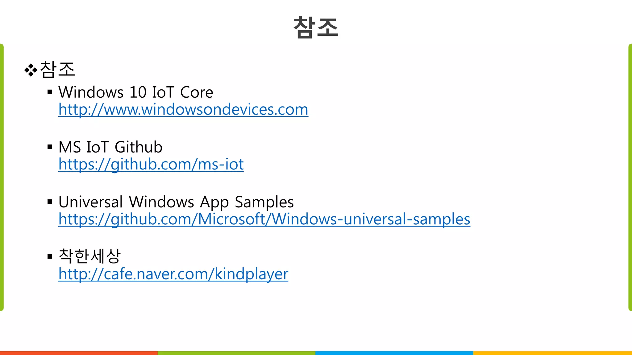 참조
참조
 Windows 10 IoT Core
http://www.windowsondevices.com
 MS IoT Github
https://github.com/ms-iot
 Universal Windows App Samples
https://github.com/Microsoft/Windows-universal-samples
 착한세상
http://cafe.naver.com/kindplayer
 