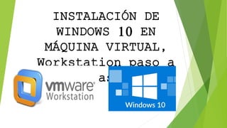 INSTALACIÓN DE
WINDOWS 10 EN
MÁQUINA VIRTUAL,
Workstation paso a
paso
 