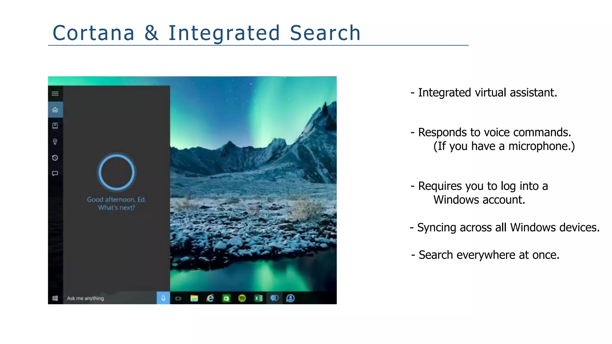 Cortana & Integrated Search
- Integrated virtual assistant.
- Responds to voice commands.
(If you have a microphone.)
- Syncing across all Windows devices.
- Requires you to log into a
Windows account.
- Search everywhere at once.
 