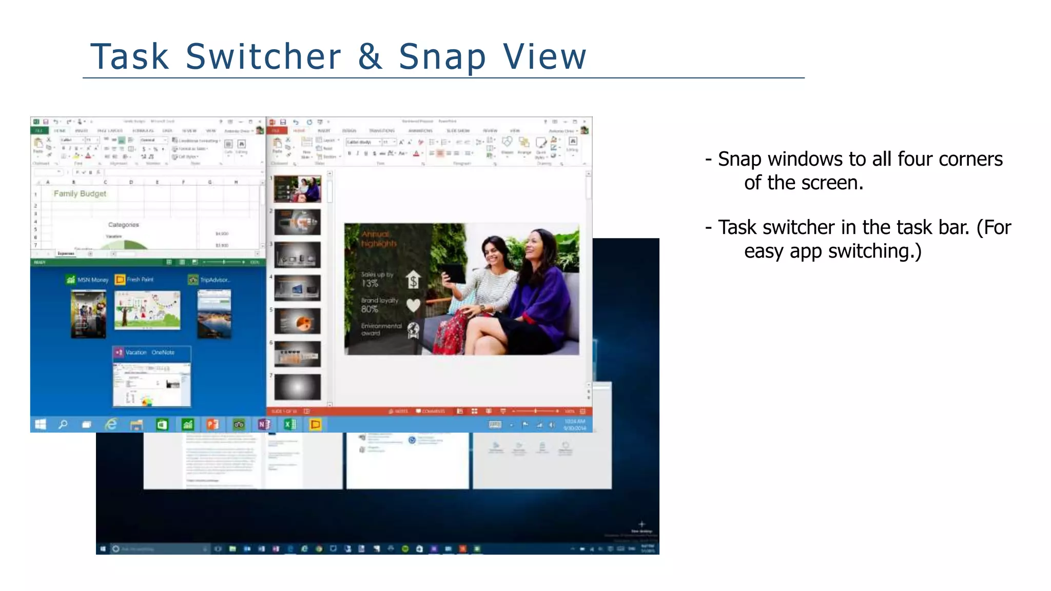 Task Switcher & Snap View
- Snap windows to all four corners
of the screen.
- Task switcher in the task bar. (For
easy app switching.)
 