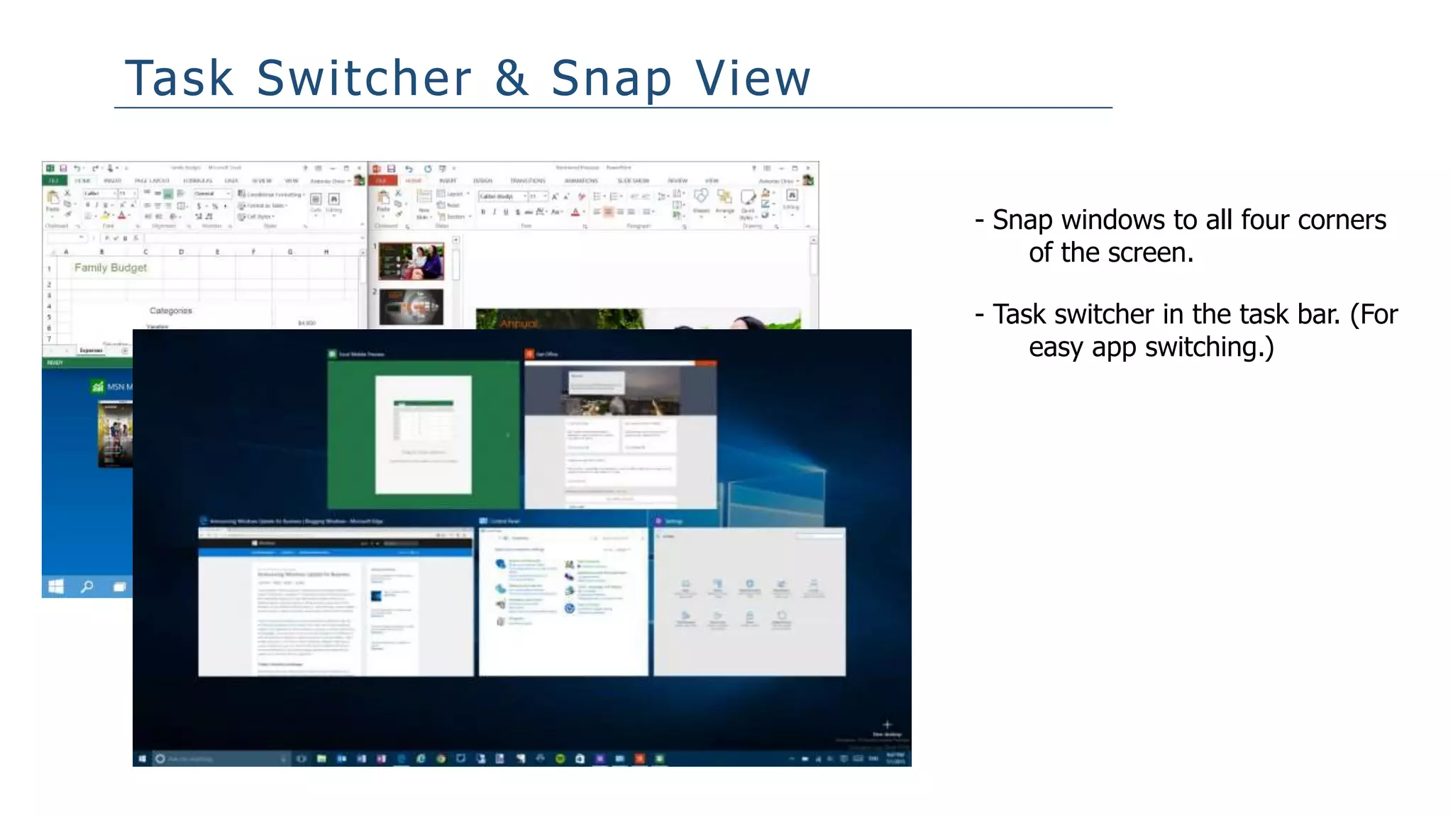 Task Switcher & Snap View
- Snap windows to all four corners
of the screen.
- Task switcher in the task bar. (For
easy app switching.)
 