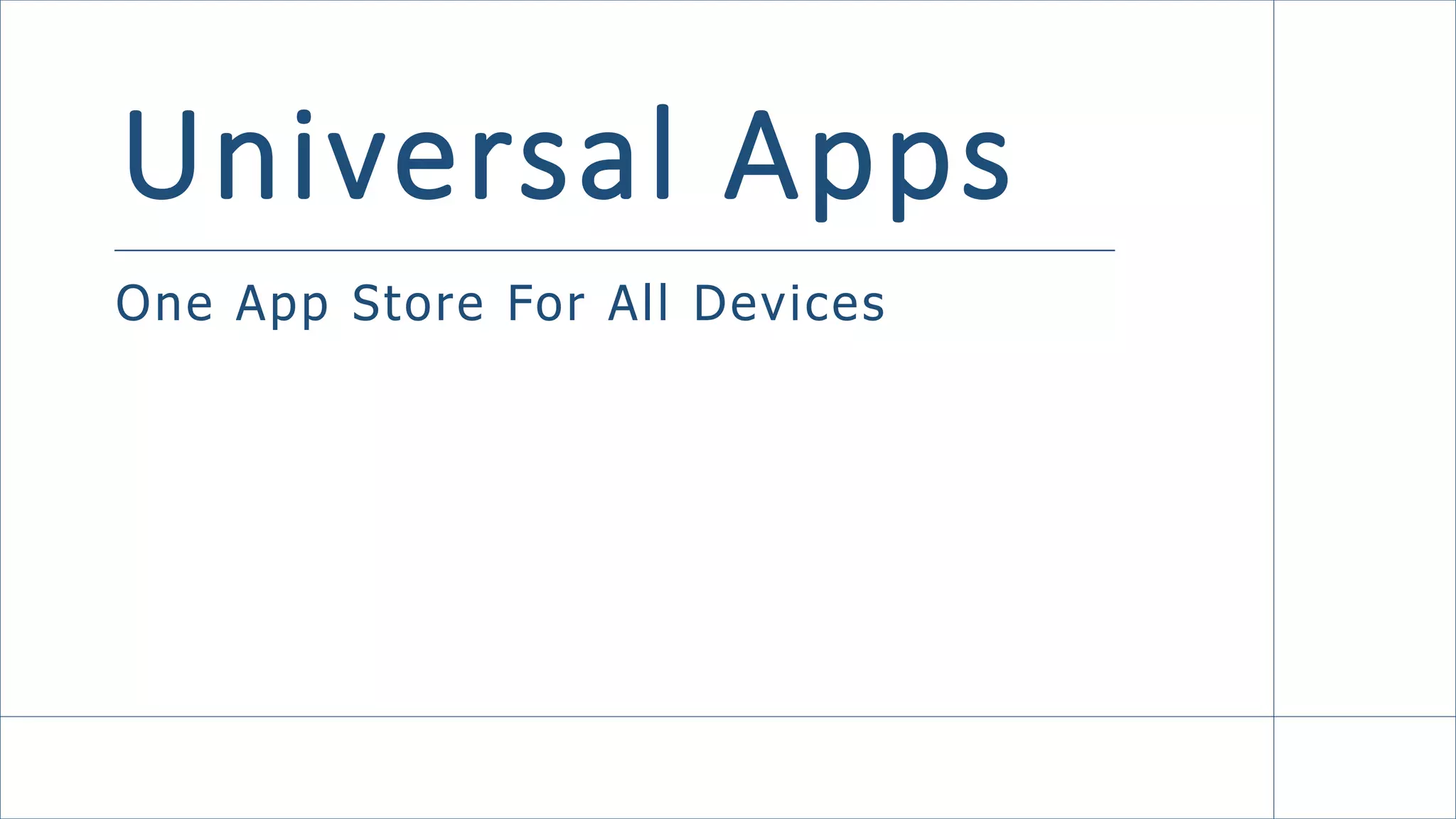 Universal Apps
One App Store For All Devices
 
