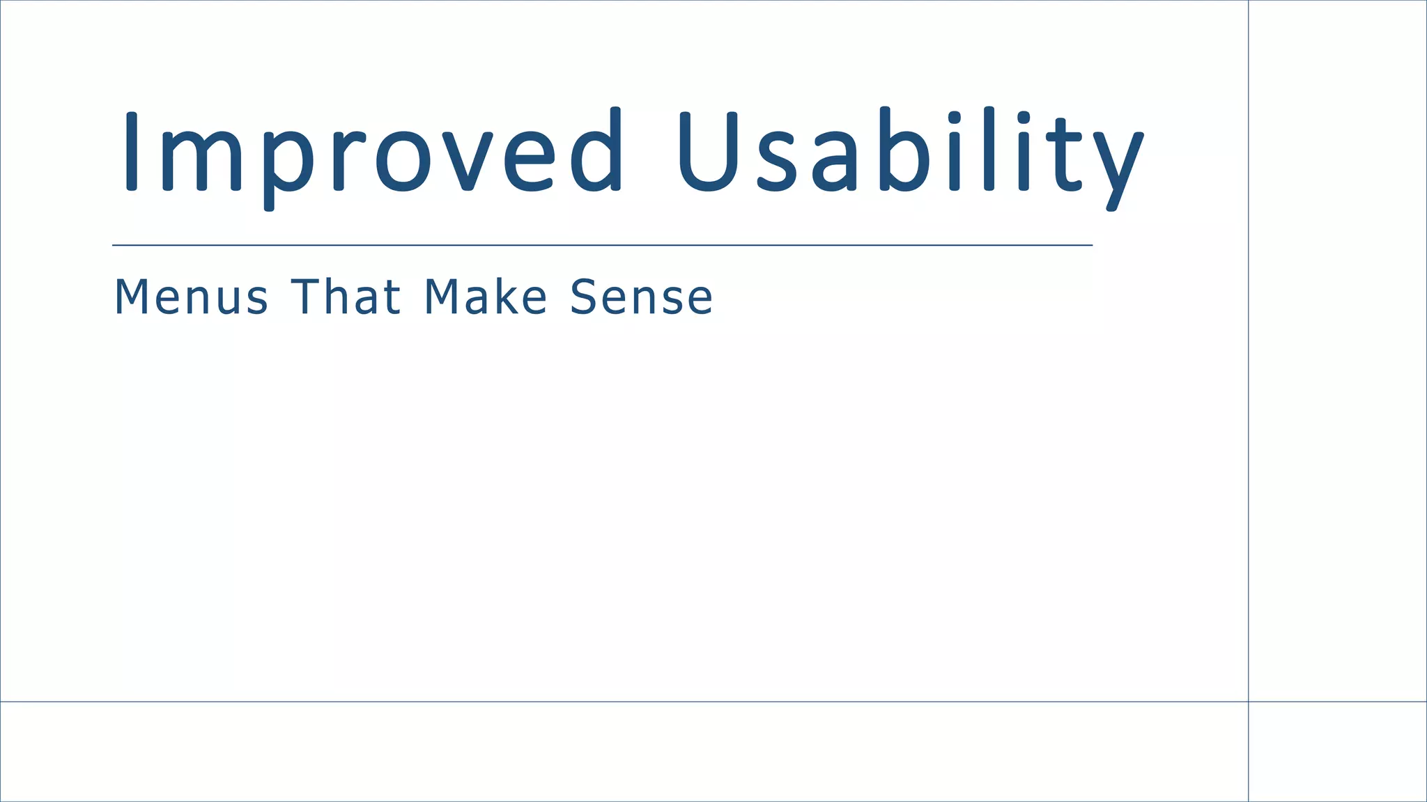 Improved Usability
Menus That Make Sense
 