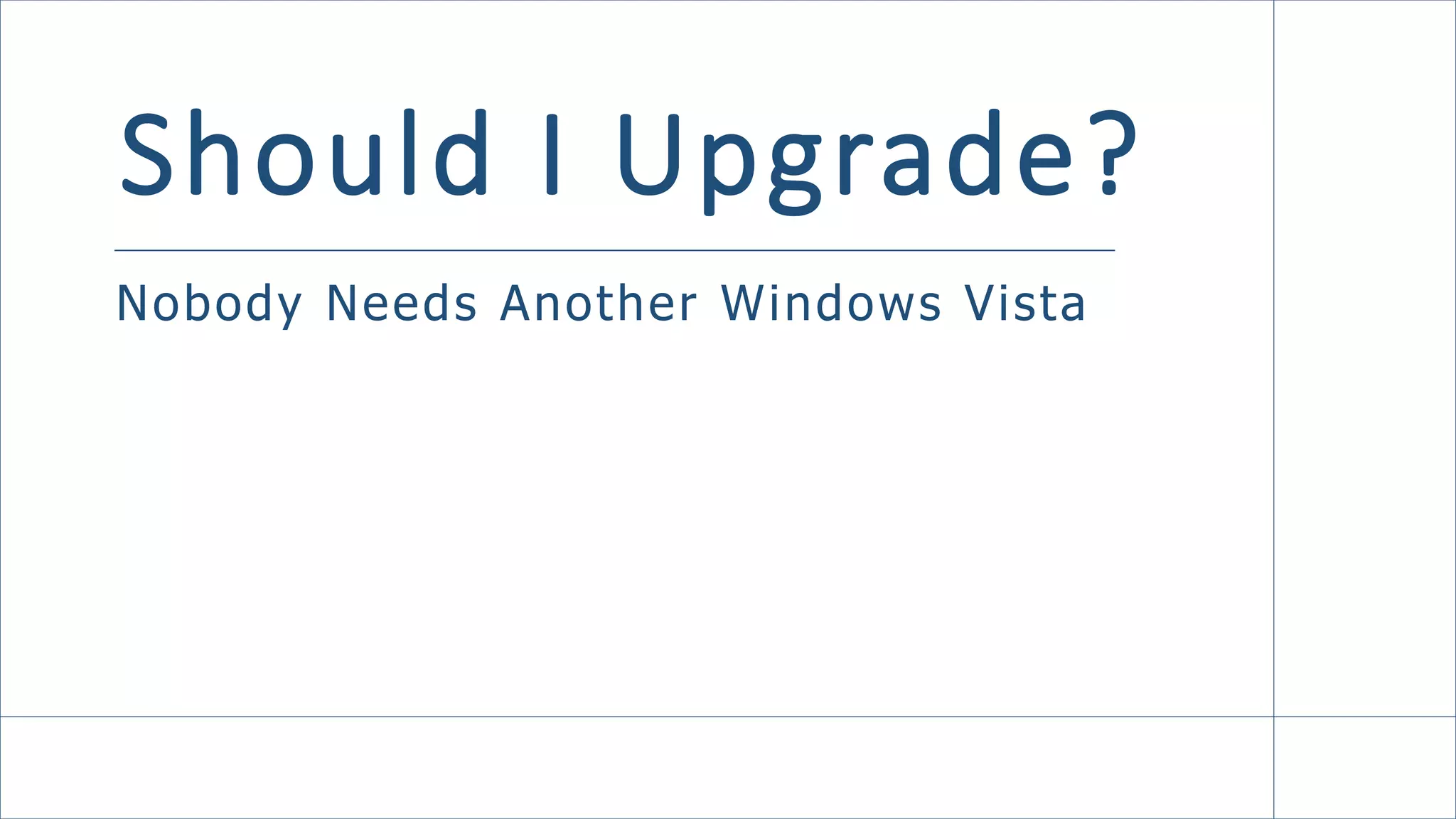 Should I Upgrade?
Nobody Needs Another Windows Vista
 
