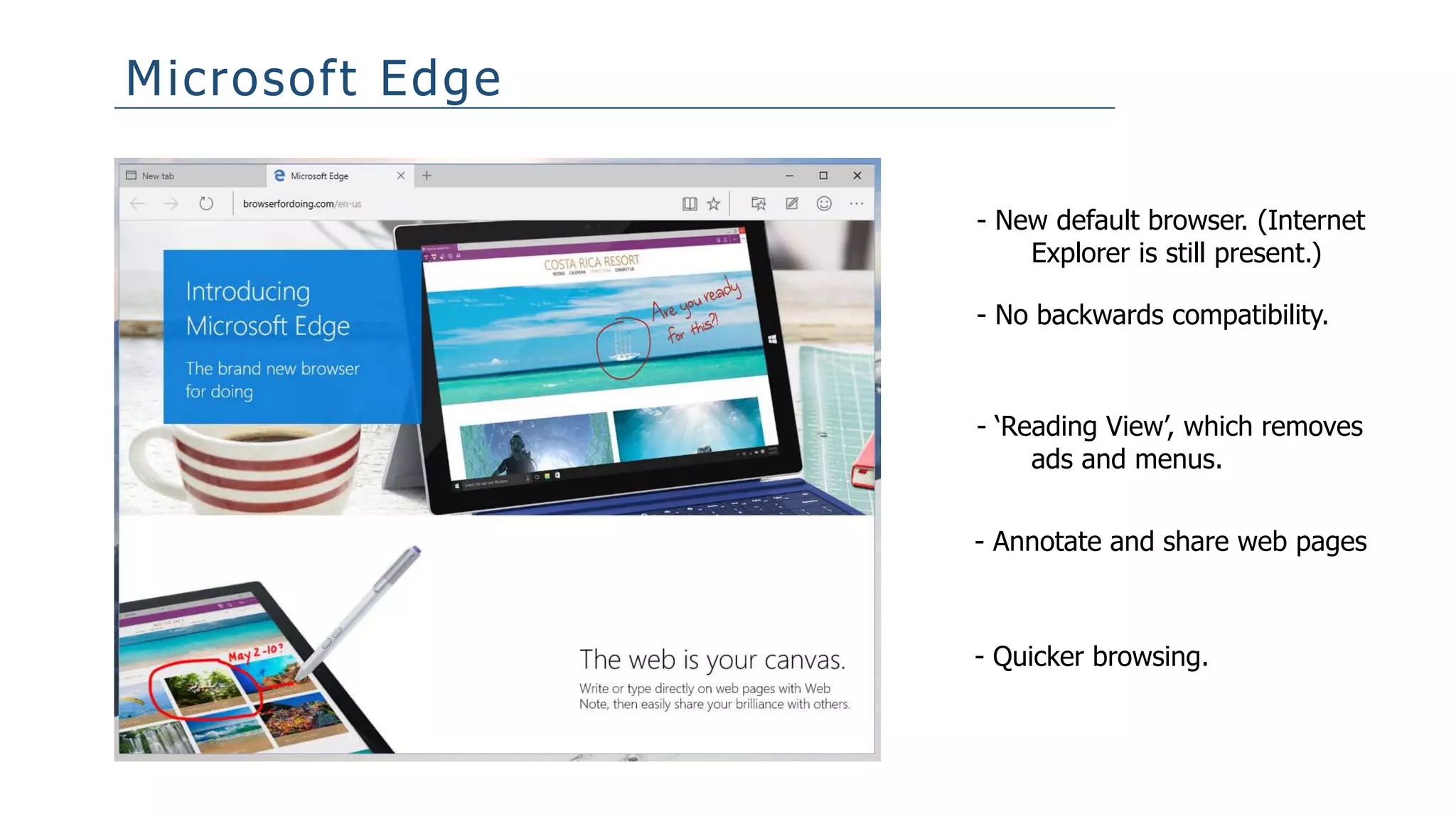 Microsoft Edge
- New default browser. (Internet
Explorer is still present.)
- No backwards compatibility.
- ‘Reading View’, which removes
ads and menus.
- Annotate and share web pages
- Quicker browsing.
 