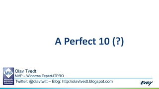 Olav Tvedt
MVP – Windows Expert-ITPRO
Twitter: @olavtwitt – Blog: http://olavtvedt.blogspot.com
A Perfect 10 (?)
 