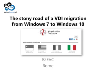 sachathomet.ch
The stony road of a VDI migration
from Windows 7 to Windows 10
E2EVC
Rome
 