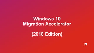 Windows 10
Migration Accelerator
(2018 Edition)
 