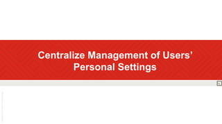  Centralize Management of Users’
Personal Settings
 