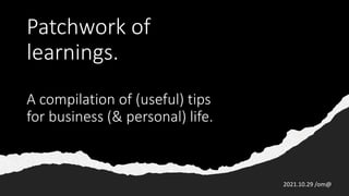 Patchwork of
learnings.
A compilation of (useful) tips
for business (& personal) life.
2021.10.29 /om@
 