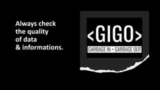 Always check
the quality
of data
& informations.
 