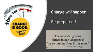 Change will happen.
Be prepared !
 