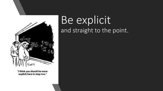 Be explicit
and straight to the point.
 