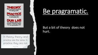 Be pragramatic.
But a bit of theory does not
hurt.
 
