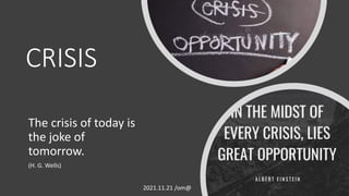 CRISIS
The crisis of today is
the joke of
tomorrow.
(H. G. Wells)
2021.11.21 /om@
 