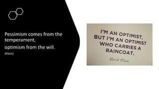Pessimism comes from the
temperament,
optimism from the will.
(Alain)
 